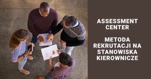 Assessment center - metoda rekrutacji na stanowiska kierownicze