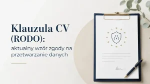Klauzula CV (RODO): aktualny wzór zgody na przetwarzanie danych