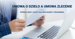 Umowa o dzieło a umowa zlecenie – różnice, wady i zalety dla pracodawcy i pracownika w 2026 roku